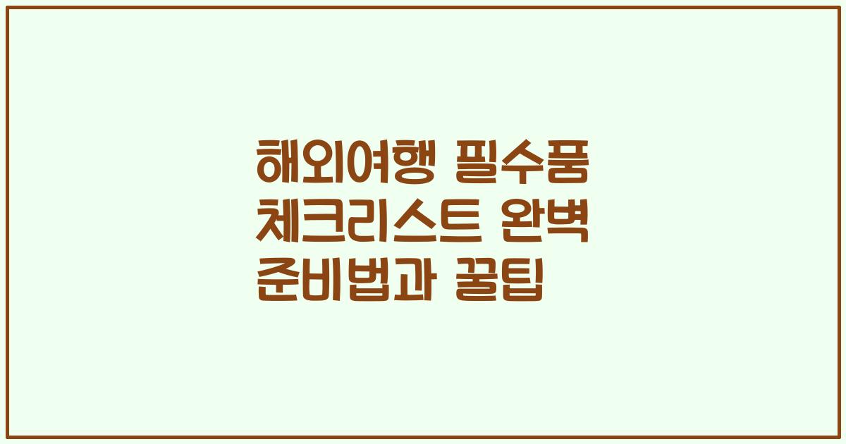 해외여행 필수품 체크리스트 완벽 준비법과 꿀팁