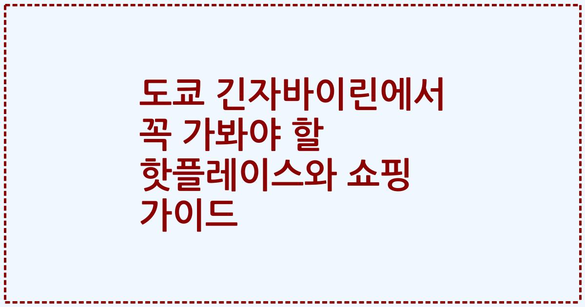 도쿄 긴자바이린에서 꼭 가봐야 할 핫플레이스와 쇼핑 가이드