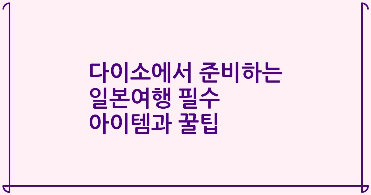 다이소에서 준비하는 일본여행 필수 아이템과 꿀팁