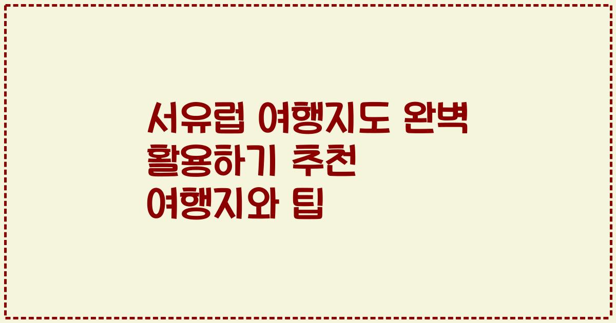 서유럽 여행지도 완벽 활용하기 추천 여행지와 팁