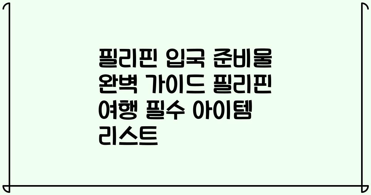 필리핀 입국 준비물 완벽 가이드 필리핀 여행 필수 아이템 리스트