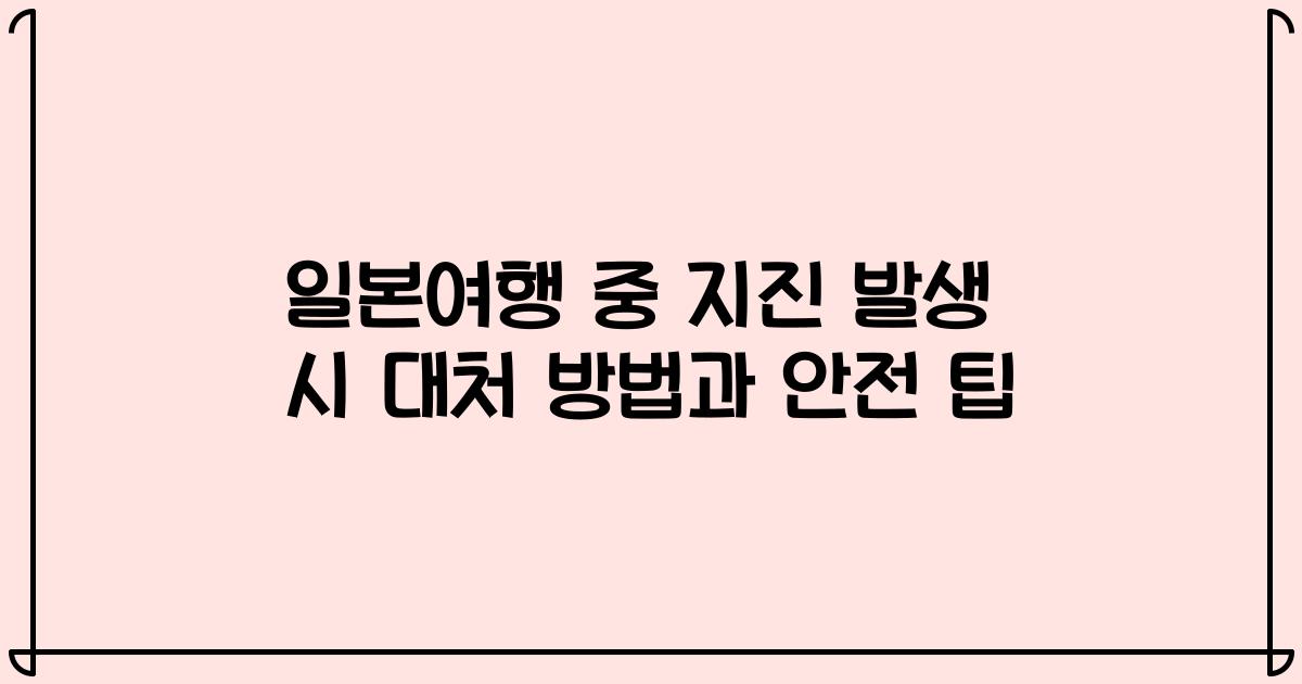 일본여행 중 지진 발생 시 대처 방법과 안전 팁
