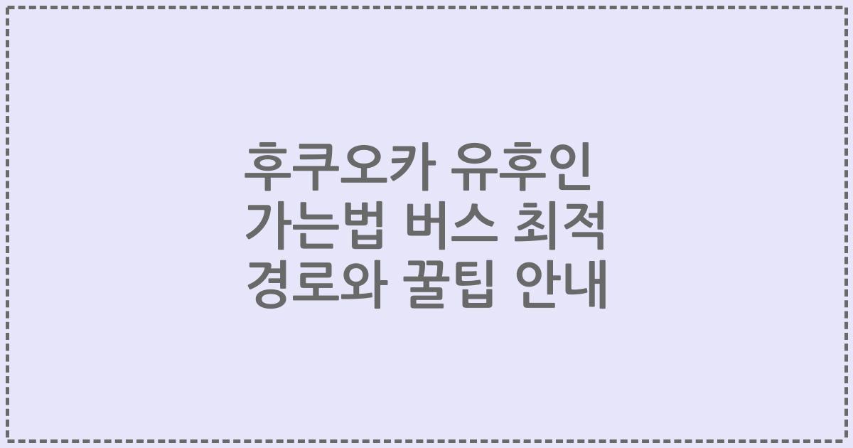 후쿠오카 유후인 가는법 버스 최적 경로와 꿀팁 안내