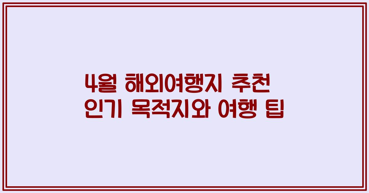4월 해외여행지 추천 인기 목적지와 여행 팁