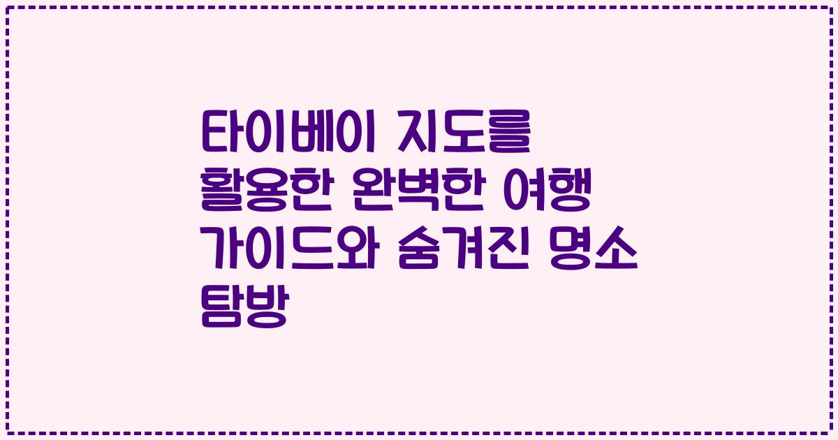 타이베이 지도를 활용한 완벽한 여행 가이드와 숨겨진 명소 탐방