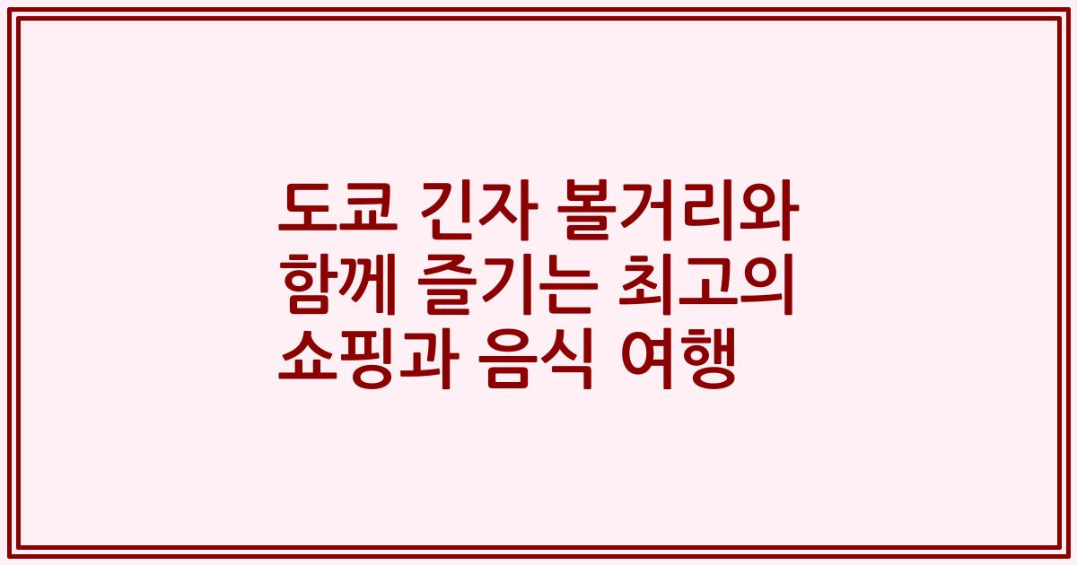 도쿄 긴자 볼거리와 함께 즐기는 최고의 쇼핑과 음식 여행
