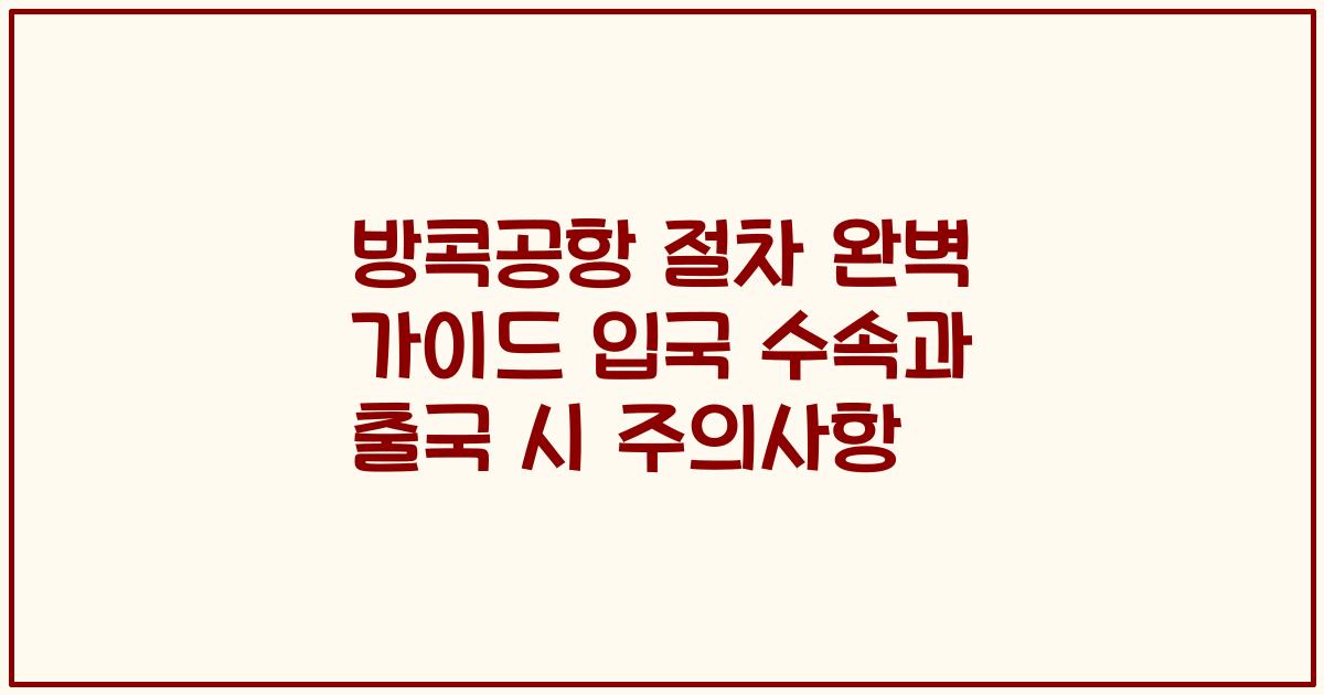 방콕공항 절차 완벽 가이드 입국 수속과 출국 시 주의사항