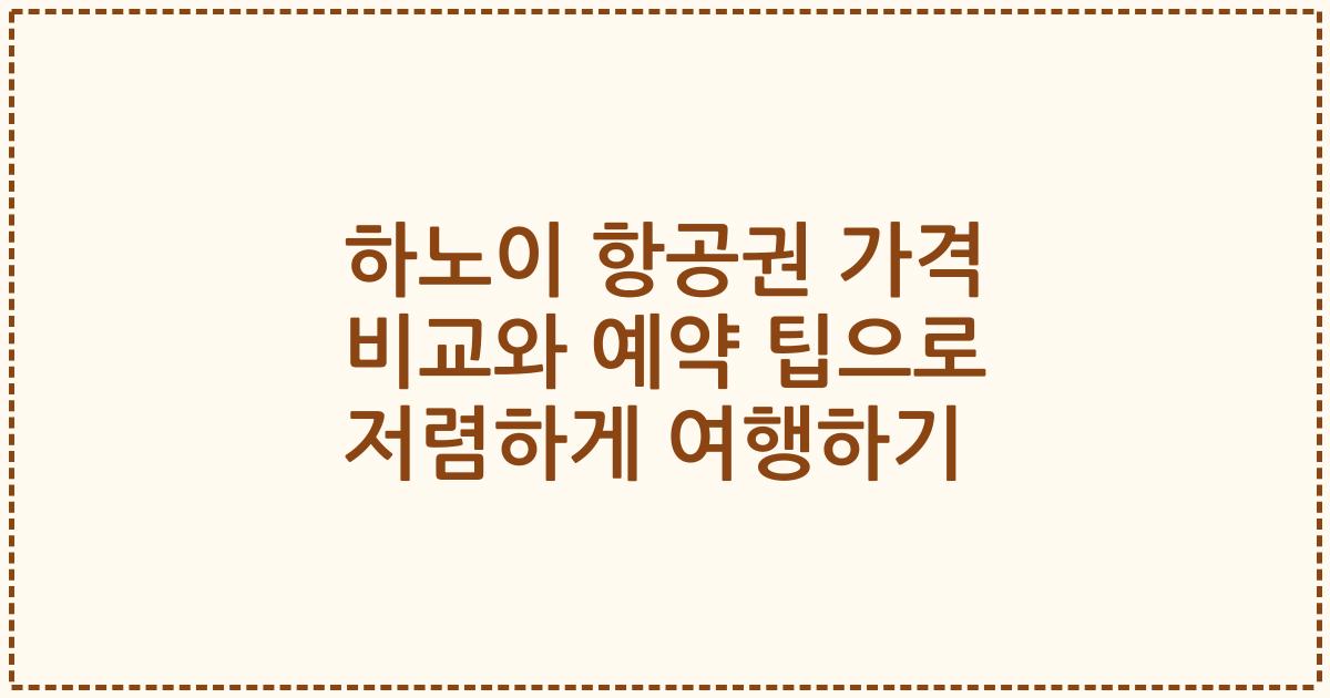 하노이 항공권 가격 비교와 예약 팁으로 저렴하게 여행하기