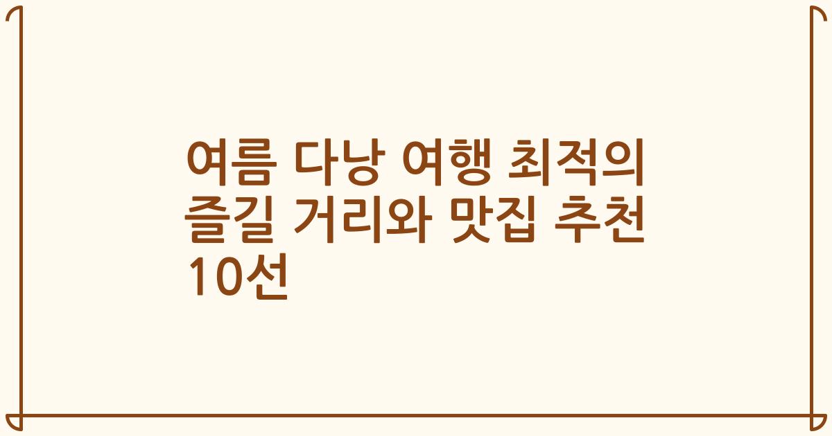 여름 다낭 여행 최적의 즐길 거리와 맛집 추천 10선