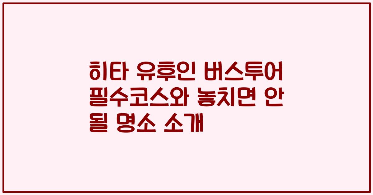 히타 유후인 버스투어 필수코스와 놓치면 안 될 명소 소개
