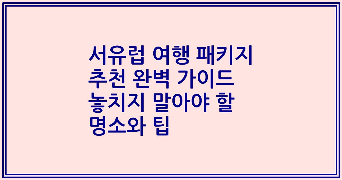 서유럽 여행 패키지 추천 완벽 가이드 놓치지 말아야 할 명소와 팁