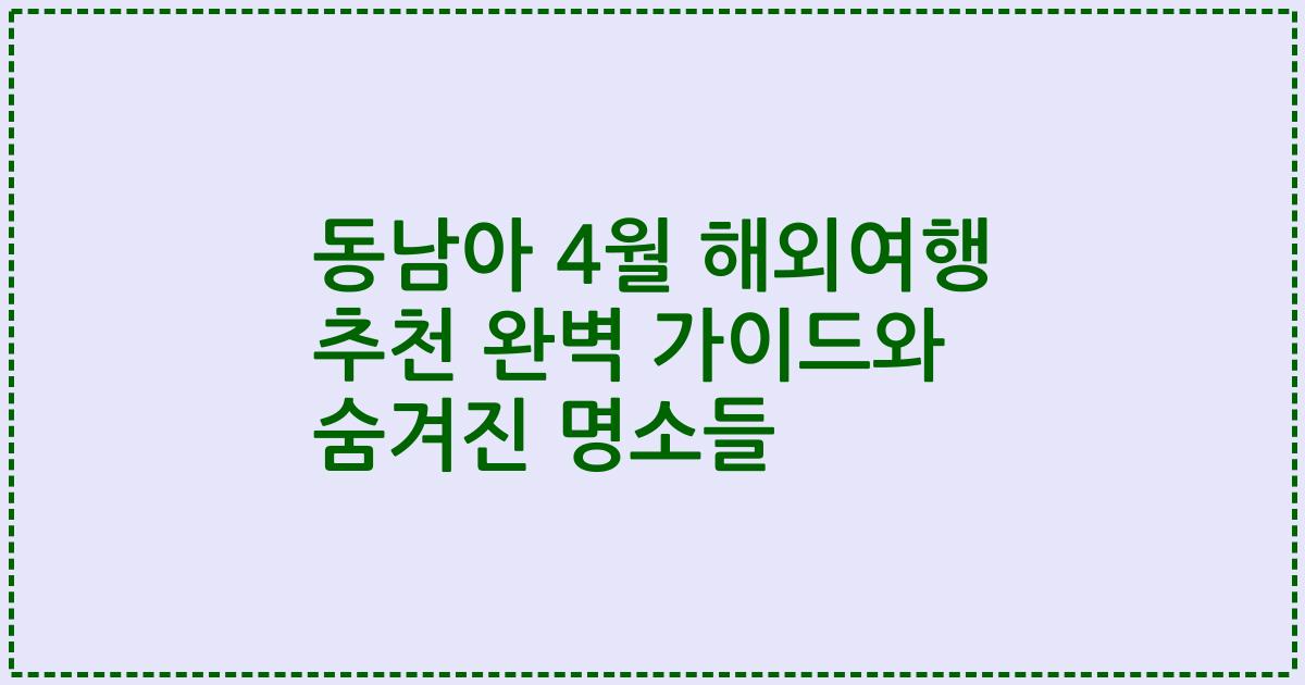 동남아 4월 해외여행 추천 완벽 가이드와 숨겨진 명소들