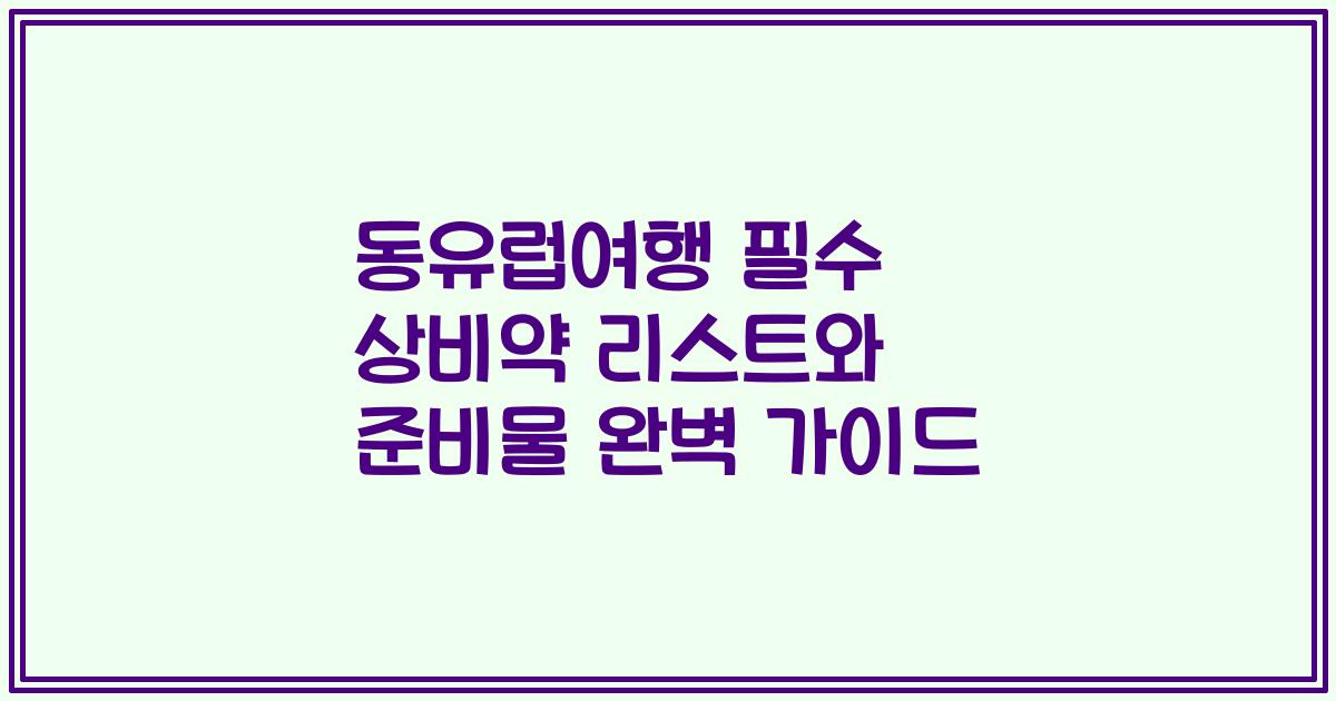 동유럽여행 필수 상비약 리스트와 준비물 완벽 가이드