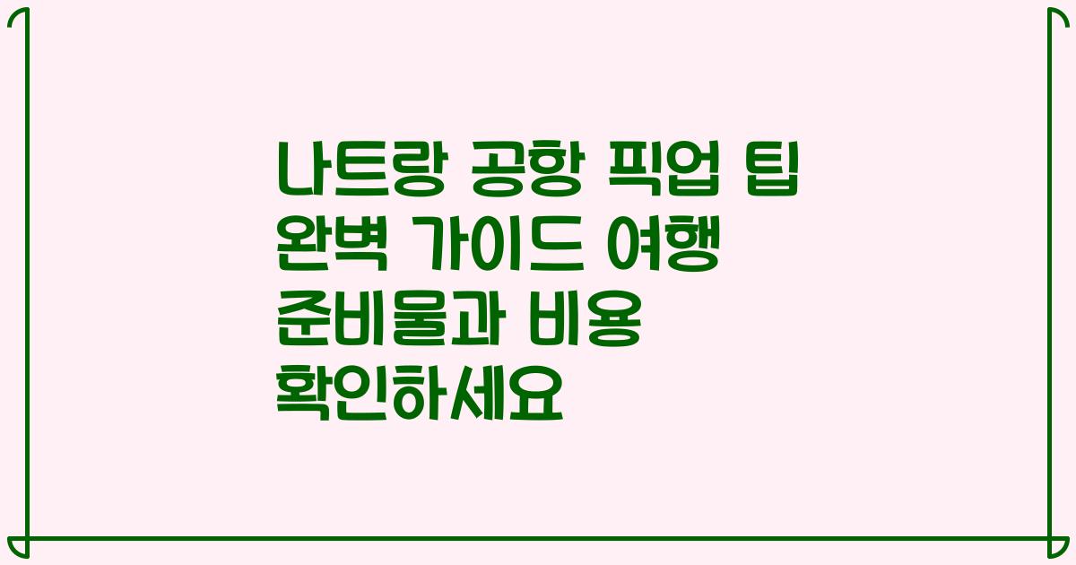 나트랑 공항 픽업 팁 완벽 가이드 여행 준비물과 비용 확인하세요