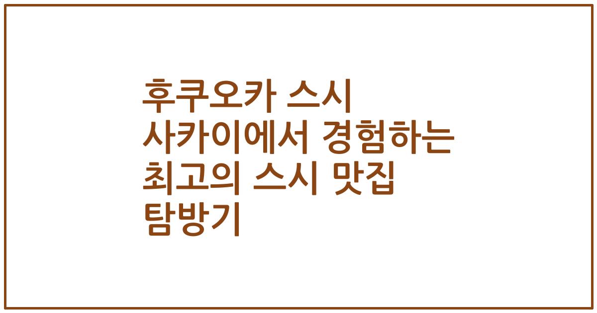 후쿠오카 스시 사카이에서 경험하는 최고의 스시 맛집 탐방기