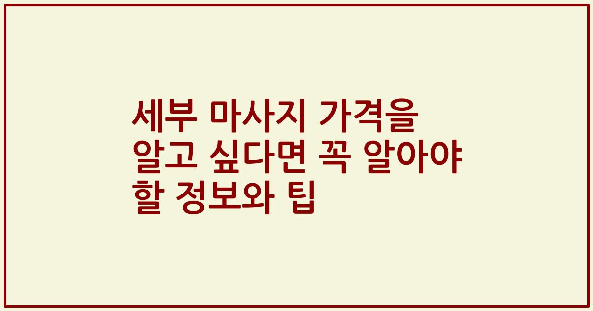 세부 마사지 가격을 알고 싶다면 꼭 알아야 할 정보와 팁
