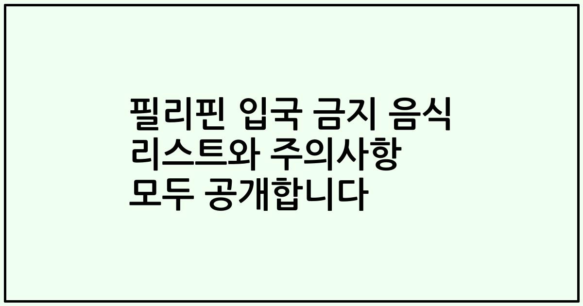 필리핀 입국 금지 음식 리스트와 주의사항 모두 공개합니다