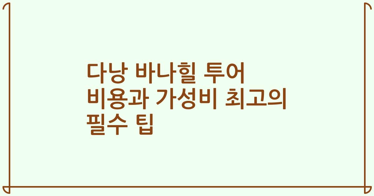 다낭 바나힐 투어 비용과 가성비 최고의 필수 팁