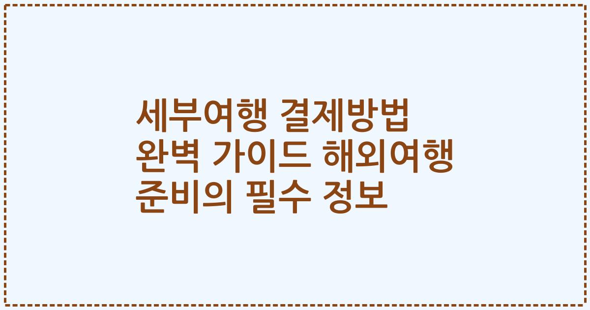 세부여행 결제방법 완벽 가이드 해외여행 준비의 필수 정보