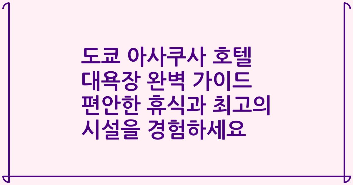 도쿄 아사쿠사 호텔 대욕장 완벽 가이드 편안한 휴식과 최고의 시설을 경험하세요