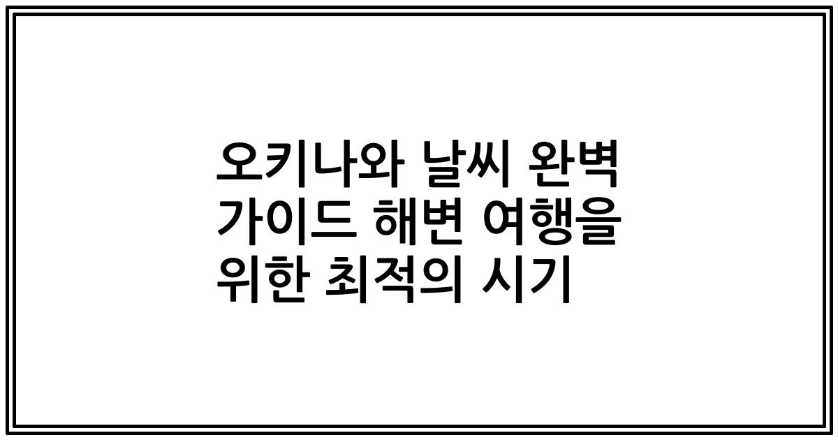 오키나와 날씨 완벽 가이드 해변 여행을 위한 최적의 시기