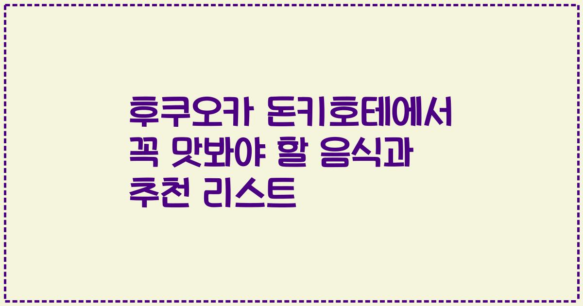 후쿠오카 돈키호테에서 꼭 맛봐야 할 음식과 추천 리스트