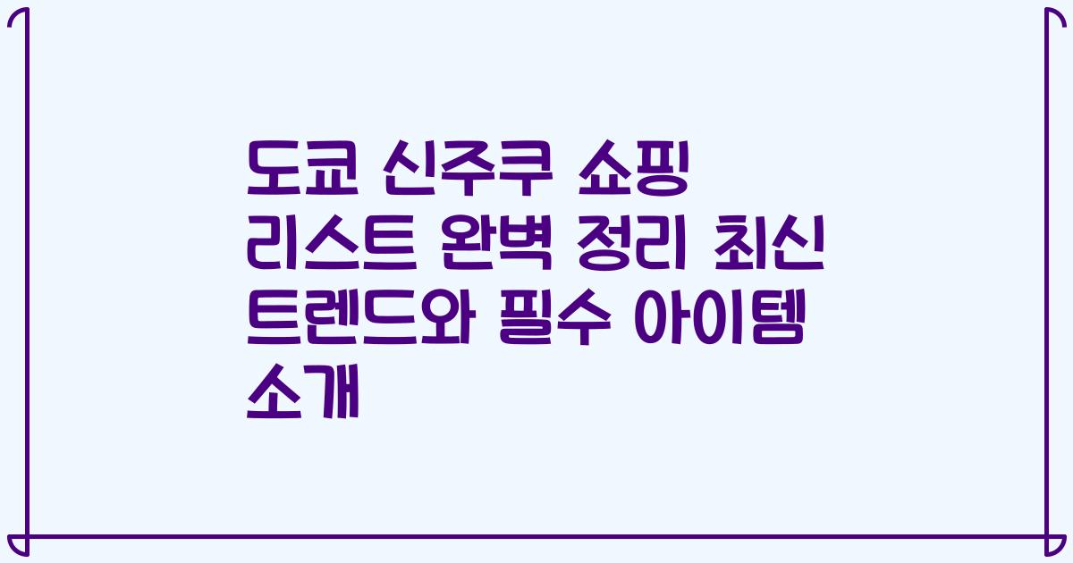 도쿄 신주쿠 쇼핑 리스트 완벽 정리 최신 트렌드와 필수 아이템 소개