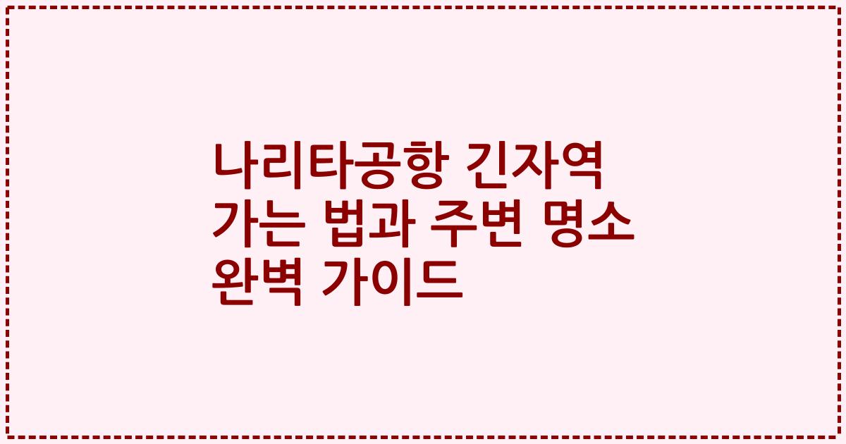 나리타공항 긴자역 가는 법과 주변 명소 완벽 가이드