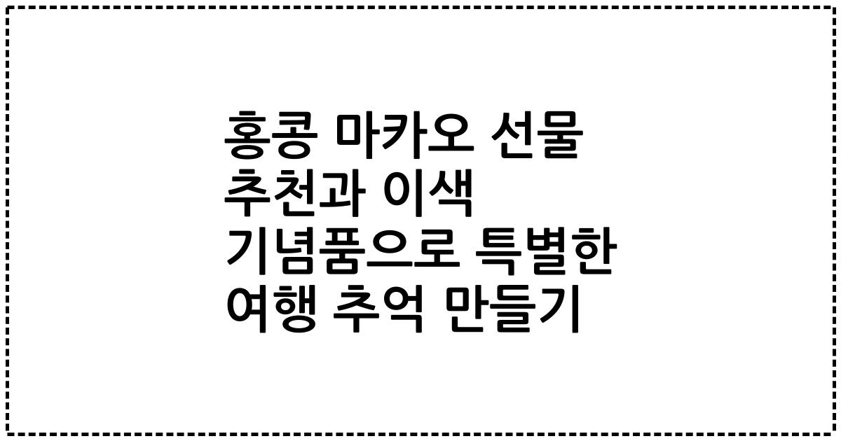 홍콩 마카오 선물 추천과 이색 기념품으로 특별한 여행 추억 만들기