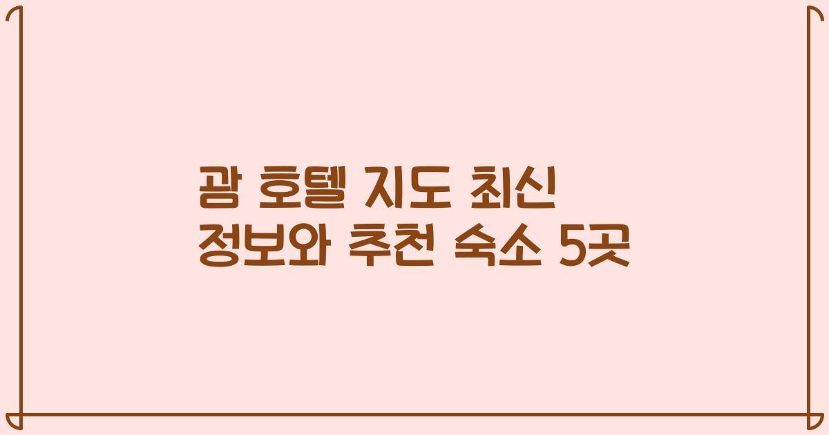 괌 호텔 지도 최신 정보와 추천 숙소 5곳