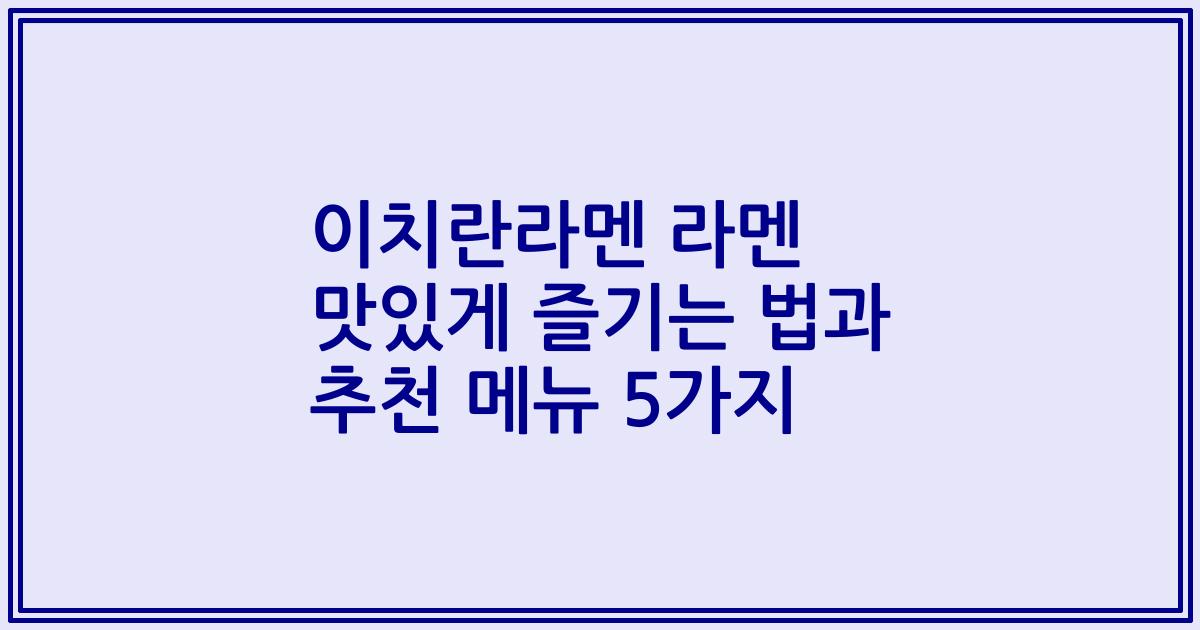 이치란라멘 라멘 맛있게 즐기는 법과 추천 메뉴 5가지