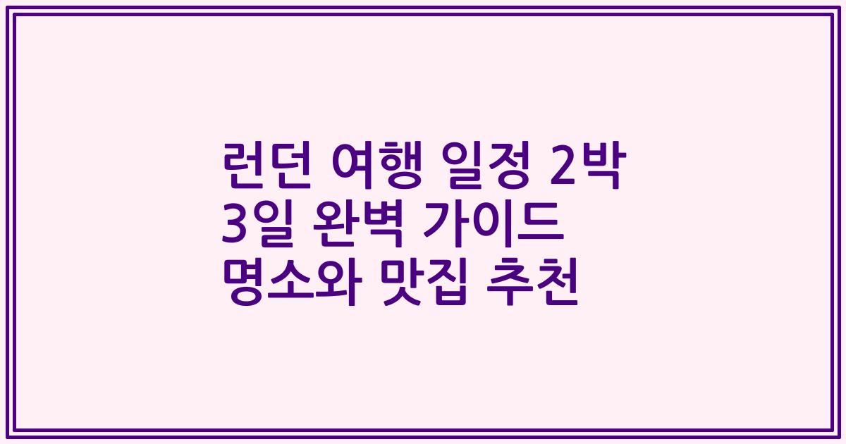 런던 여행 일정 2박 3일 완벽 가이드 명소와 맛집 추천