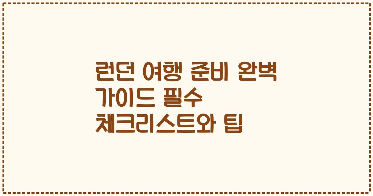 런던 여행 준비 완벽 가이드 필수 체크리스트와 팁