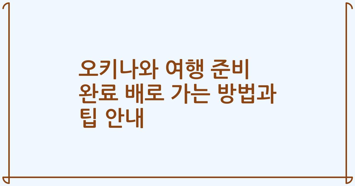오키나와 여행 준비 완료 배로 가는 방법과 팁 안내