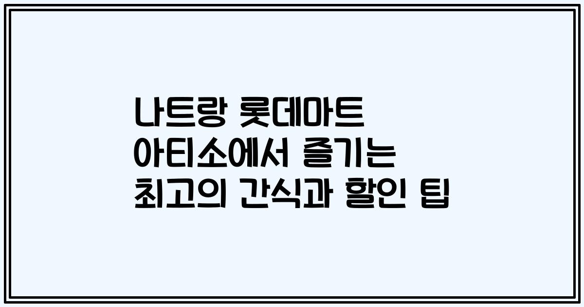 나트랑 롯데마트 아티소에서 즐기는 최고의 간식과 할인 팁