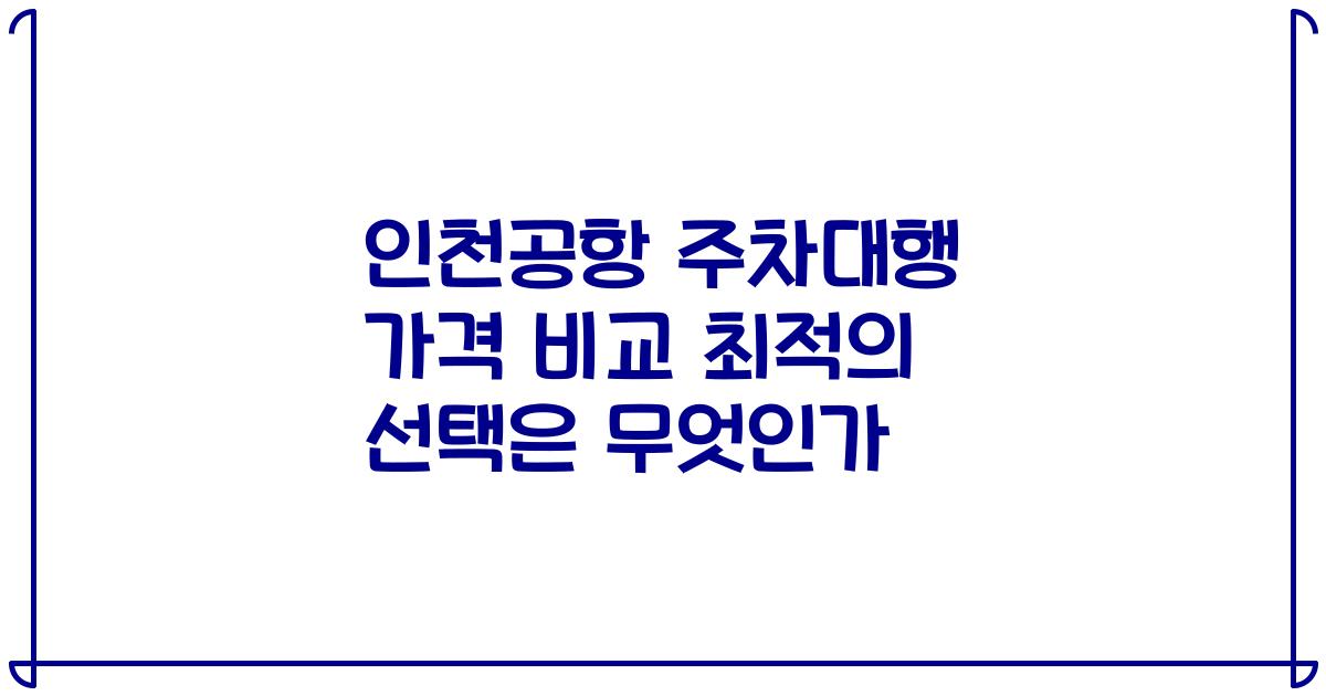 인천공항 주차대행 가격 비교 최적의 선택은 무엇인가