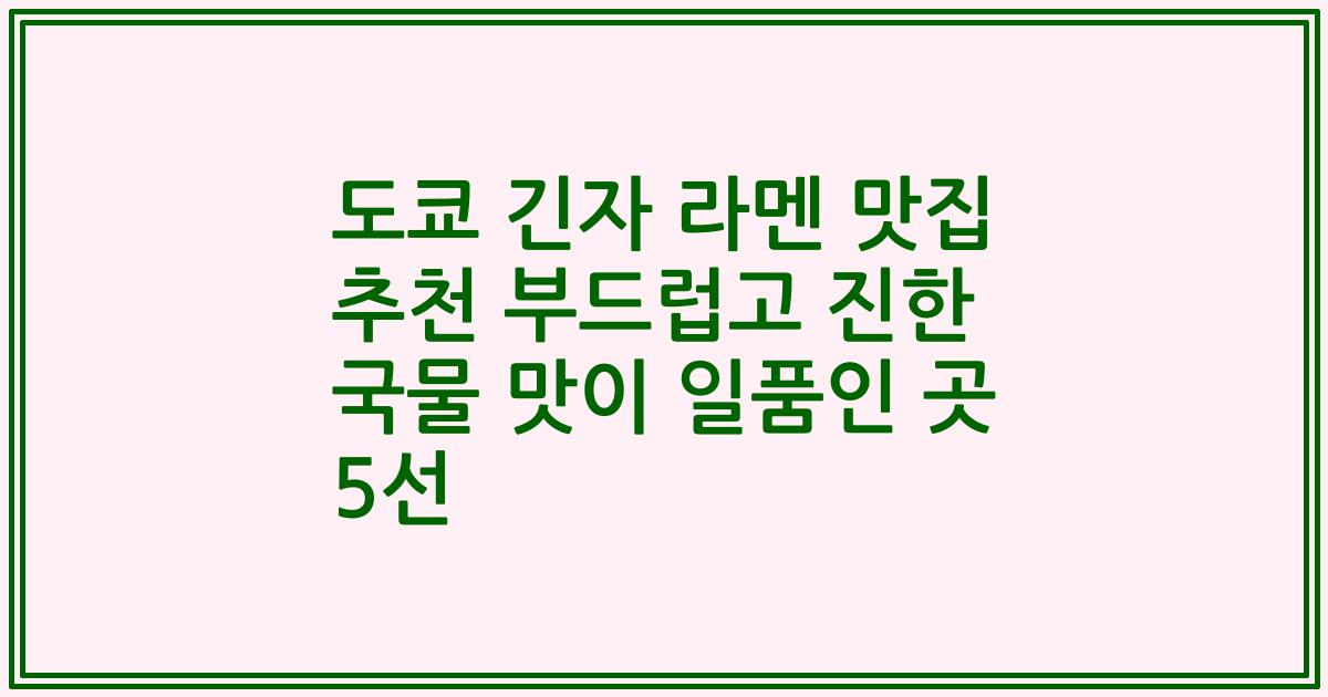 도쿄 긴자 라멘 맛집 추천 부드럽고 진한 국물 맛이 일품인 곳 5선