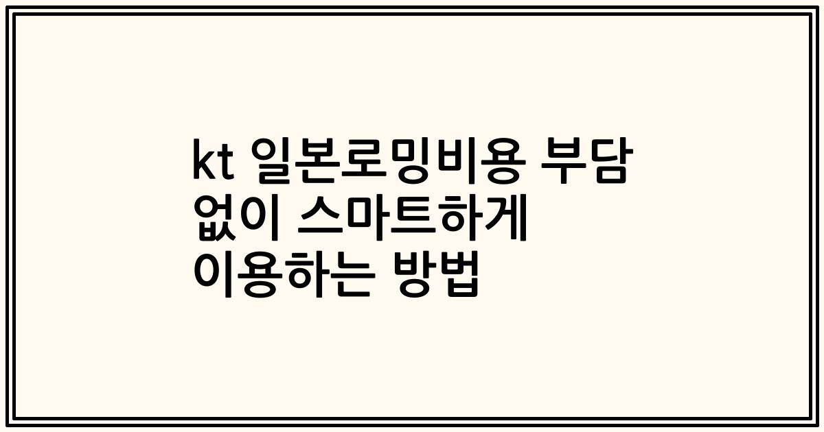 kt 일본로밍비용 부담 없이 스마트하게 이용하는 방법