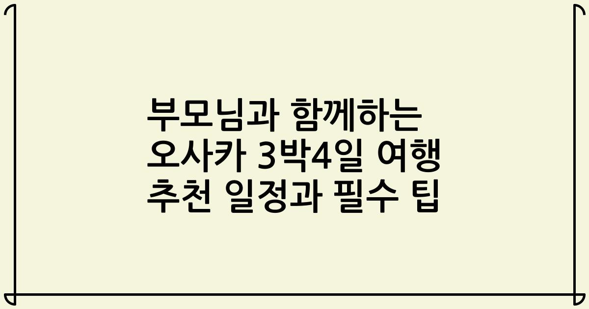 부모님과 함께하는 오사카 3박4일 여행 추천 일정과 필수 팁