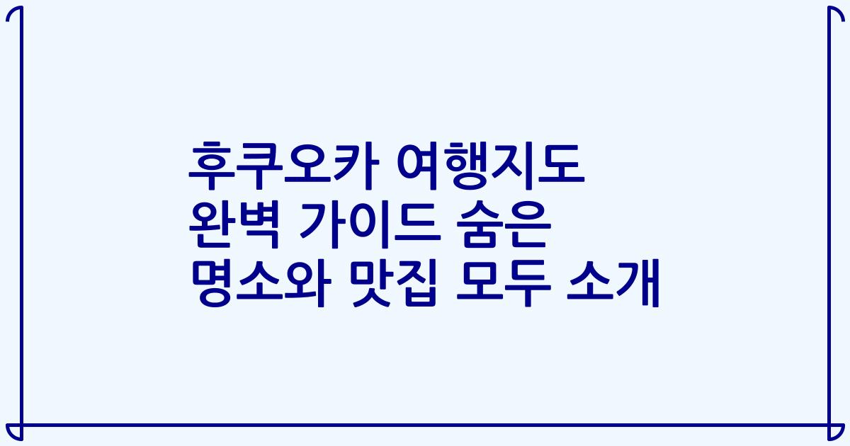 후쿠오카 여행지도 완벽 가이드 숨은 명소와 맛집 모두 소개