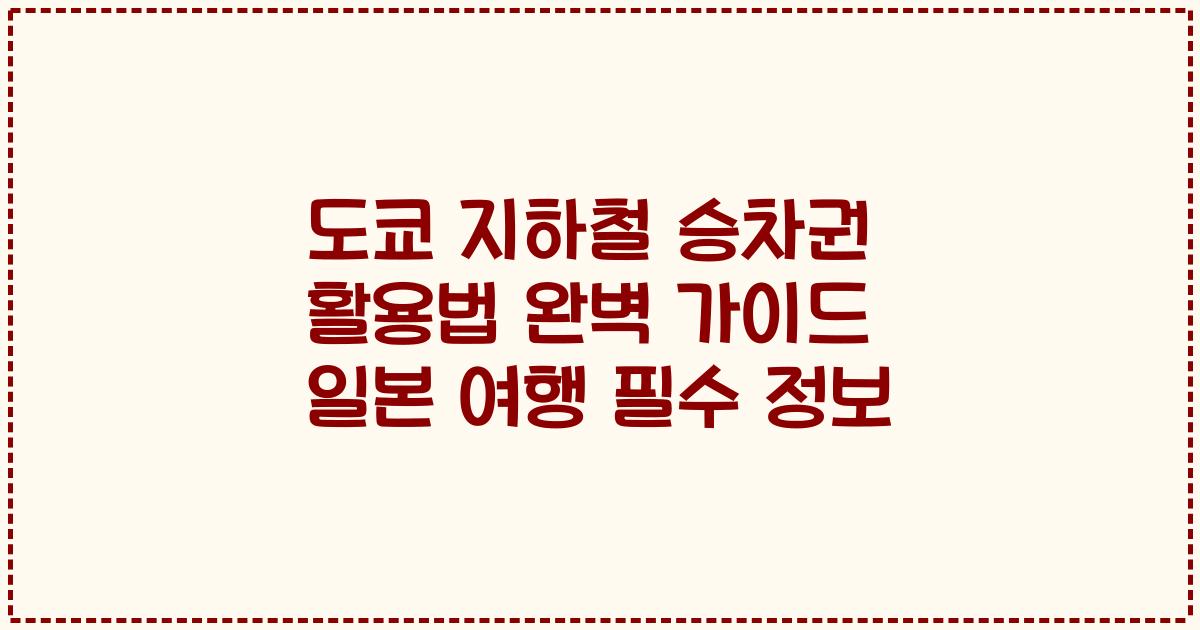 도쿄 지하철 승차권 활용법 완벽 가이드 일본 여행 필수 정보