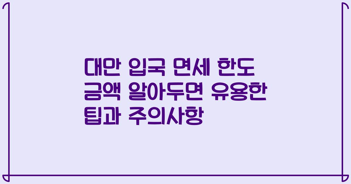 대만 입국 면세 한도 금액 알아두면 유용한 팁과 주의사항