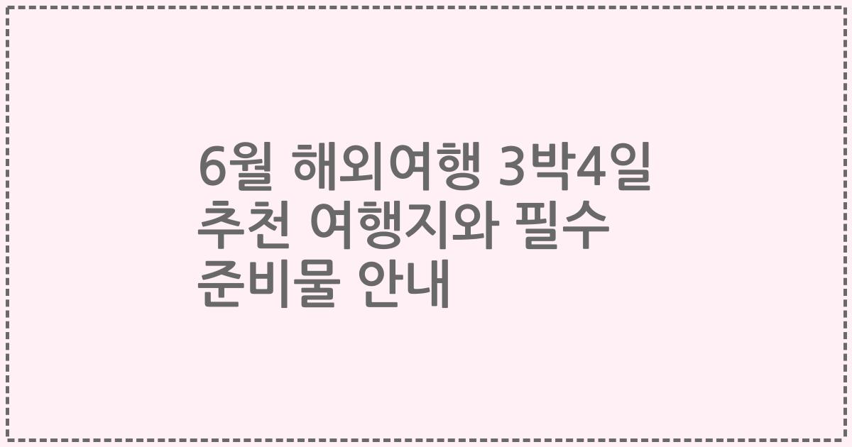 6월 해외여행 3박4일 추천 여행지와 필수 준비물 안내