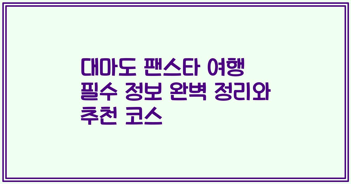 대마도 팬스타 여행 필수 정보 완벽 정리와 추천 코스