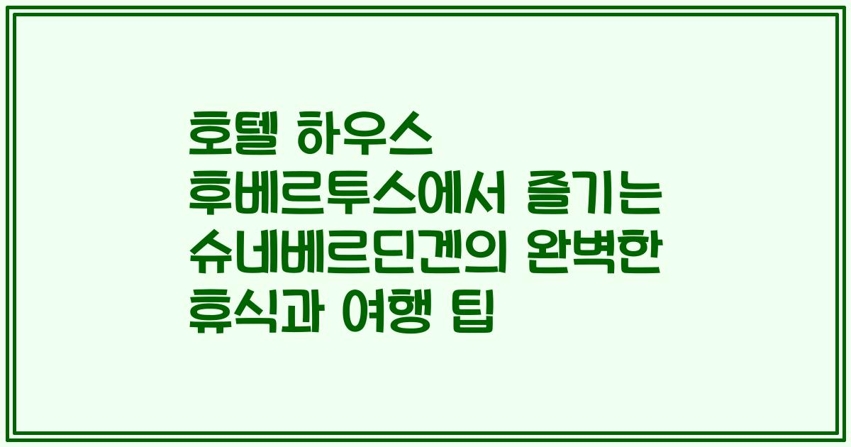 호텔 하우스 후베르투스에서 즐기는 슈네베르딘겐의 완벽한 휴식과 여행 팁