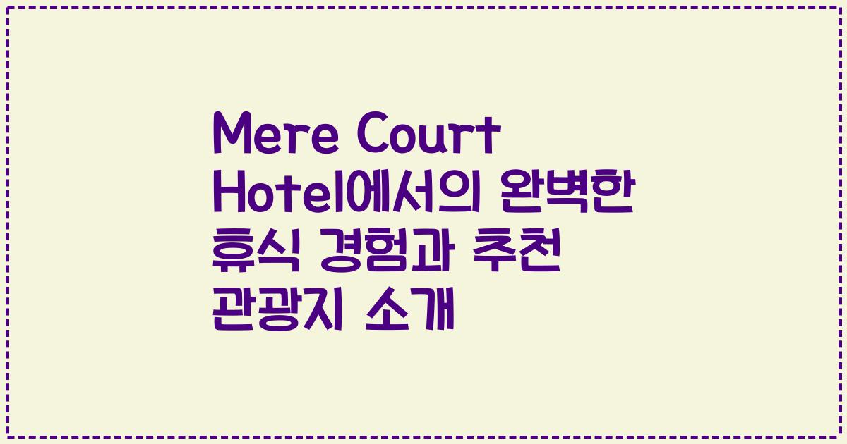 Mere Court Hotel에서의 완벽한 휴식 경험과 추천 관광지 소개