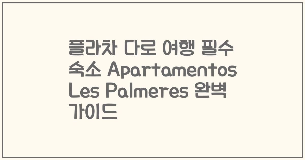플라차 다로 여행 필수 숙소 Apartamentos Les Palmeres 완벽 가이드
