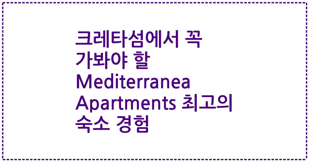 크레타섬에서 꼭 가봐야 할 Mediterranea Apartments 최고의 숙소 경험