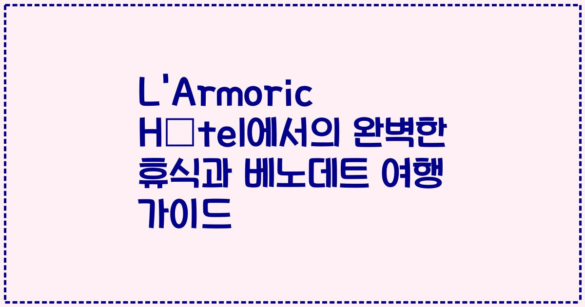 L'Armoric Hôtel에서의 완벽한 휴식과 베노데트 여행 가이드