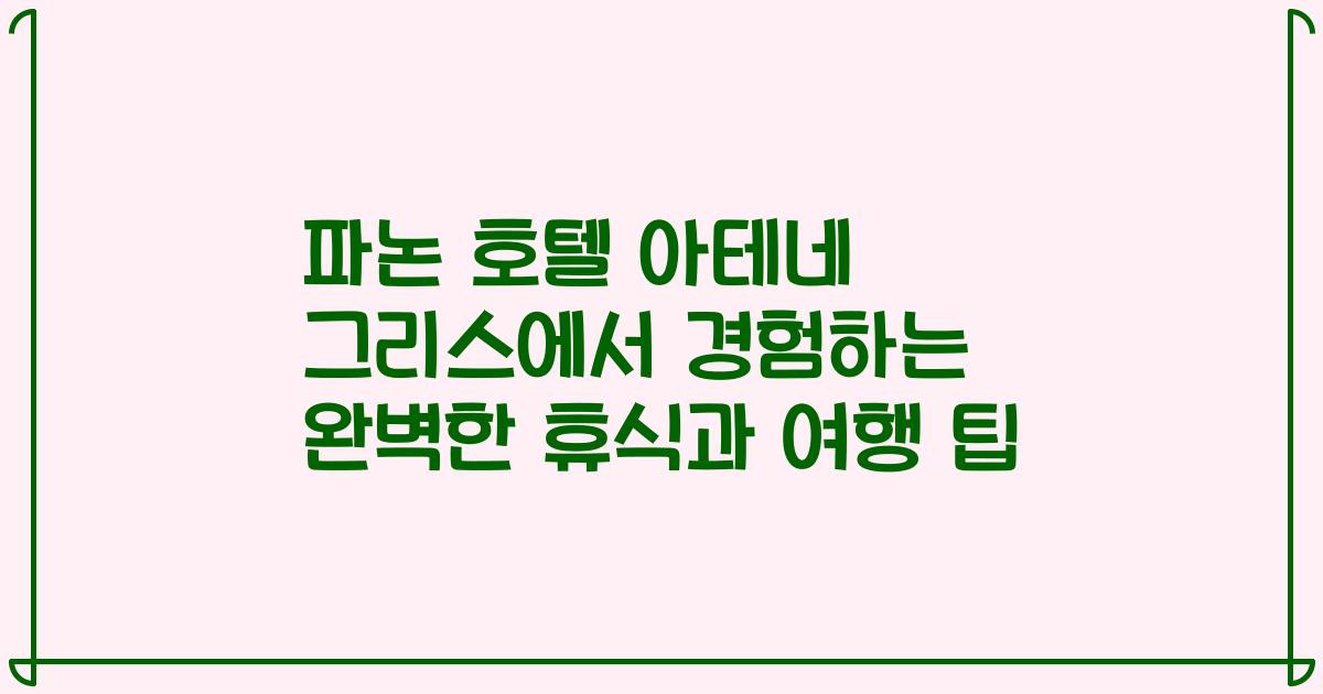 파논 호텔 아테네 그리스에서 경험하는 완벽한 휴식과 여행 팁